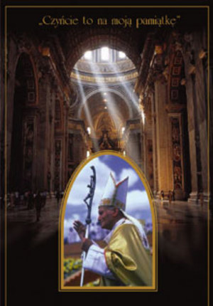 Papież Jan Paweł II – Czyńcie to na moją pamiątkę
