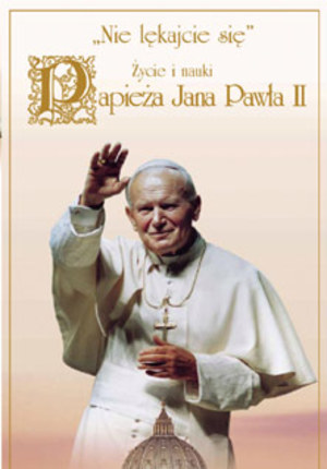 Papież Jan Paweł II – Nie lękajcie się: Życie i nauki