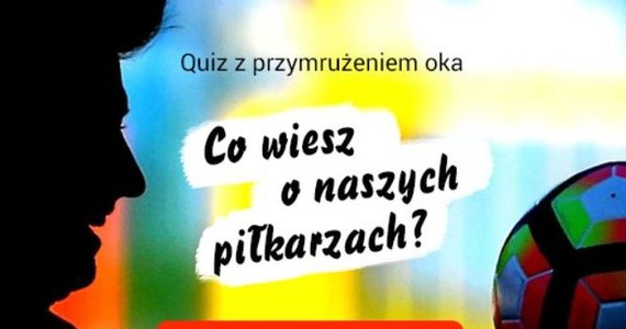 Zanim rozpoczną się piłkarskie emocje - polecamy Wam nasz quiz. Przy jego rozwiązywaniu dobrze będą bawić się nawet panie, które piłki nożnej - mówiąc wprost - nie znoszą.  