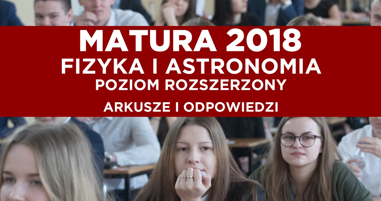 Matura 2018. Fizyka poziom rozszerzony arkusz CKE i odpowiedzi