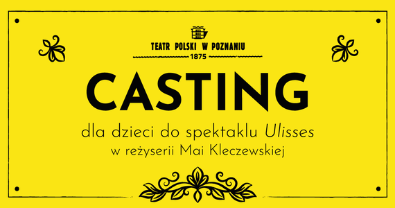 Teatr Polski w Poznaniu ogłasza casting dla dzieci do spektaklu "Ulisses" Jamesa Joyce'a. Spektakl wyreżyseruje Maja Kleczewska.  