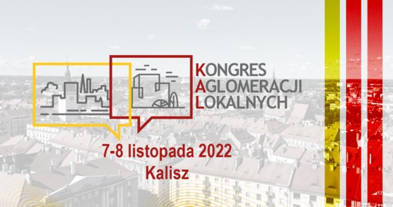 W dniach 7-8 listopada 2022 roku w Kaliszu spotkają się samorządowcy z całej Polski. Kongres Aglomeracji Lokalnych to okazja, by dyskutować o wyzwaniach, przed którymi stoją  średniej wielkości miasta oraz ich otoczenia. 