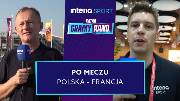 Bezpośrednio z Kataru wysłannicy Interii - Wojciech Górski i Michał Białoński po meczu Polska – Francja.