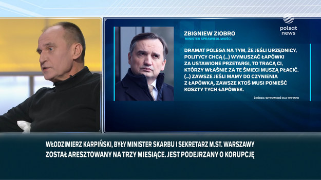 Politycy mówili w programie "Śniadanie Rymanowskiego w Polsat News i Interii" o sprawie byłego ministra skarbu w rządzie PO Włodzimierza Karpińskiego, który został tymczasowo aresztowany w związku z zarzutami korupcyjnym. W tle jest tzw. afera śmieciowa w Warszawie.W rozmowie z TVP Info Zbigniew Ziobro stwierdził, iż "dramat polega na tym, że jeśli urzędnicy, politycy chcą (...) wymuszać łapówki za ustawione przetargi, to tracą ci, którzy właśnie za te śmieci muszą płacić. (...) Zawsze jeśli mamy do czynienia z łapówką, zawsze ktoś musi ponieść koszty tych łapówek".- Dramat polega na tym, że minister Ziobro jest ministrem sprawiedliwości. To jest podstawowy dramat - stwierdził krótko Paweł Kukiz.- Nie wykluczamy żadnego scenariusza. My się tym różnimy, że oddajemy postępowanie służbom i czekamy na wynik - mówiła Marzena Okła-Drewnowicz.