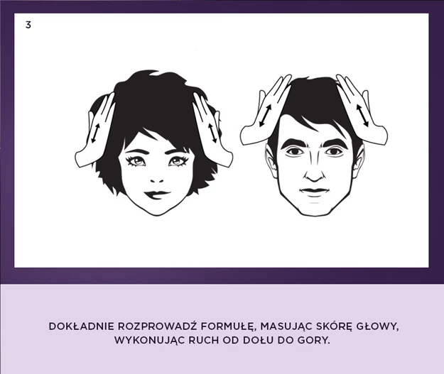 Krok 3: Dokładnie rozprowadź formułę, masując skórę głowy, wykonując ruch od dołu do góry. Krok 3: Dokładnie rozprowadź formułę, masując skórę głowy, wykonując ruch od dołu do góry.
