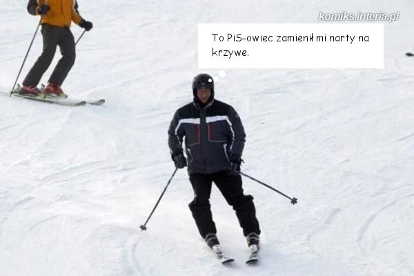 "To PiS-owiec zamienił narty na krzywe..." "To PiS-owiec zamienił narty na krzywe..."