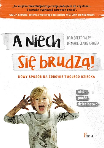 Dr R. Brett Finlay, dr Marie-Clarie Arrieta, "A niech się brudzą!" Dr R. Brett Finlay, dr Marie-Clarie Arrieta, "A niech się brudzą!"