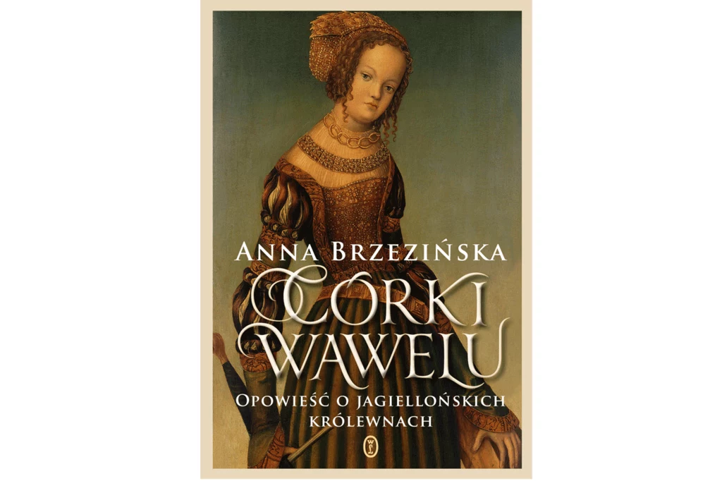  Anna Brzezińska "Córki Wawelu. Opowieść o jagiellońskich królewnach"