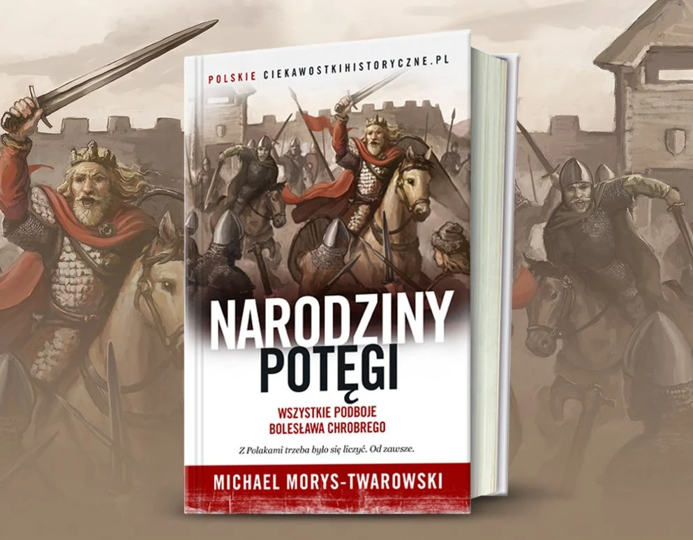 Historia podbojów Bolesława Chrobrego w książce Michaela Morysa-Twarowskiego pt. „Narodziny potęgi”. Kliknij i sprawdź: Historia podbojów Bolesława Chrobrego w książce Michaela Morysa-Twarowskiego pt. „Narodziny potęgi”. Kliknij i sprawdź: