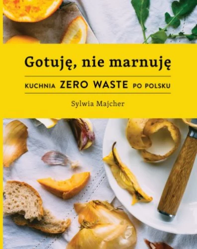 "Gotuję, nie marnuję. Kuchnia zero waste po polsku", Sylwia Majcher