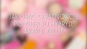 Jak dbać o paznokcie po zdjęciu hybryd, żelowych czy akrylowych paznokci?