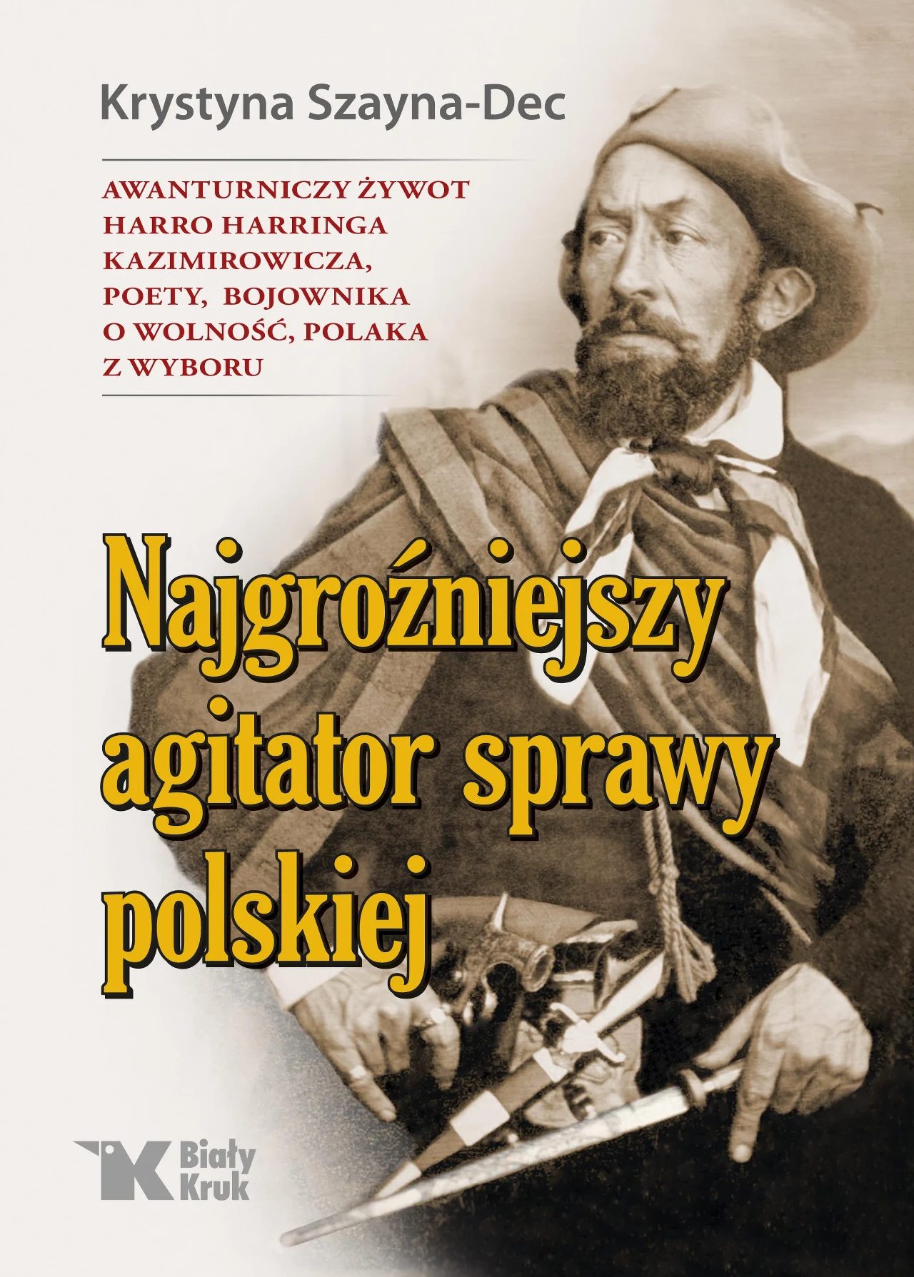"Najgroźniejszy agitator sprawy polskiej. Awanturniczy żywot Harro Harringa Kazimirowicza, poety, bojownika o wolność, Polaka z wyboru" "Najgroźniejszy agitator sprawy polskiej. Awanturniczy żywot Harro Harringa Kazimirowicza, poety, bojownika o wolność, Polaka z wyboru"