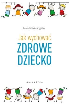 Joanna Dronka-Skrzypczak "Jak wychować zdrowe dziecko" Joanna Dronka-Skrzypczak "Jak wychować zdrowe dziecko"