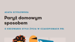 Paryż domowym sposobem. O kreowaniu stylu życia w czasopismach PRL,  Agata Szydłowska 