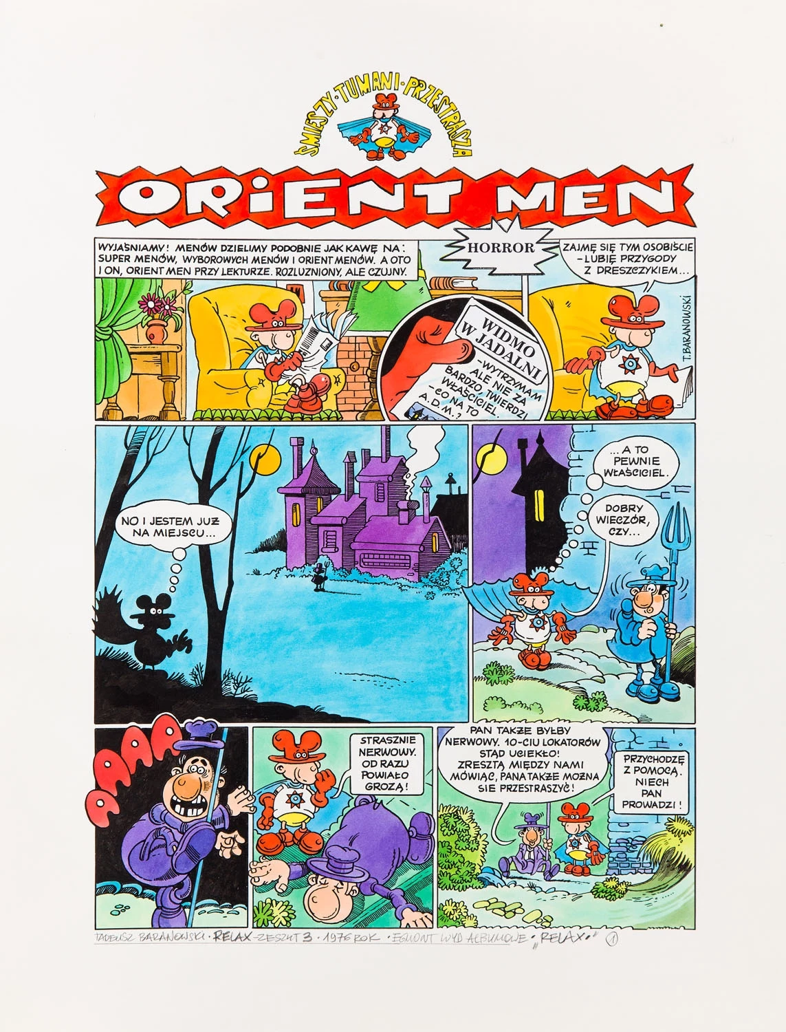 Abstrakcyjny styl humoru był domeną twórczości Tadeusza Baranowskiego, autora m.in. „Orient-Mena”. Artysta stworzył również tak popularne komiksowe postacie, jak profesor Nerwosolek czy Kudłaczek i Bąbelek. W latach 80. komiksy Baranowskiego zostały wydane w formie albumów. Część z nich była przedrukami ze „Świata Młodych”, część została do pierwotnego scenariusza narysowana całkiem od nowa. W 2005 roku rozpoczął bezprecedensowy projekt. Przy wsparciu fanów i czytelników wydał pożegnalny, kolekcjonerski album, w którym profesorek Nerwosolek i Entomologia udają się na zasłużoną komiksową emeryturę. Artysta wypracował niepowtarzalny i pełen wyobraźni styl. Jego nieszablonowy, inteligentny, wielowarstwowy humor zyskał rzesze miłośników. Na wystawie zobaczyć będzie można zarówno plansze z przygodami Orient-Mena jak i „Na wypadek wszelki, woda, soda i bąbelki”. Abstrakcyjny styl humoru był domeną twórczości Tadeusza Baranowskiego, autora m.in. „Orient-Mena”. Artysta stworzył również tak popularne komiksowe postacie, jak profesor Nerwosolek czy Kudłaczek i Bąbelek. W latach 80. komiksy Baranowskiego zostały wydane w formie albumów. Część z nich była przedrukami ze „Świata Młodych”, część została do pierwotnego scenariusza narysowana całkiem od nowa. W 2005 roku rozpoczął bezprecedensowy projekt. Przy wsparciu fanów i czytelników wydał pożegnalny, kolekcjonerski album, w którym profesorek Nerwosolek i Entomologia udają się na zasłużoną komiksową emeryturę. Artysta wypracował niepowtarzalny i pełen wyobraźni styl. Jego nieszablonowy, inteligentny, wielowarstwowy humor zyskał rzesze miłośników. Na wystawie zobaczyć będzie można zarówno plansze z przygodami Orient-Mena jak i „Na wypadek wszelki, woda, soda i bąbelki”.