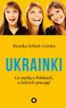 Okładka książki "Ukrainki. Co myślą o Polakach, u których pracują?"