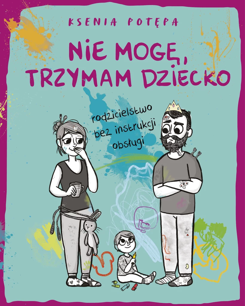 Nie mogę, trzymam dziecko. Rodzicielstwo bez instrukcji obsługi, Ksenia Potępa