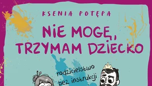 Nie mogę, trzymam dziecko. Rodzicielstwo bez instrukcji obsługi, Ksenia Potępa