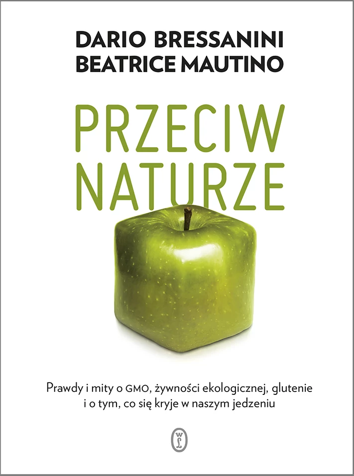 Przeciw naturze. Prawdy i mity o GMO, żywności ekologicznej, glutenie i o tym, co się kryje w naszym jedzeniu, Dario Bressanini, Beatrice Mautino