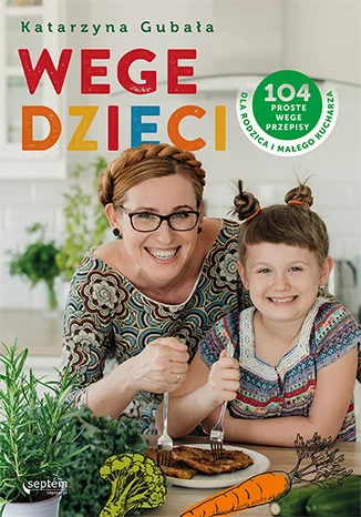 ​Wege dzieci. 104 proste wege przepisy dla rodzica i małego kucharza, Katarzyna Gubała 