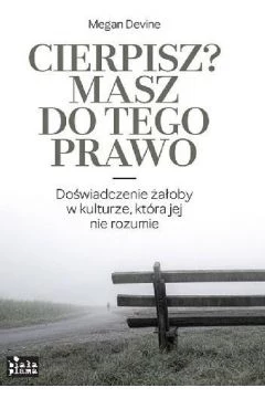 "Cierpisz? Masz do tego prawo. Doświadczenie żałoby w kulturze, która jej nie rozumie", Megan Devine