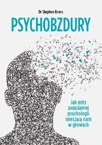 Dr Stephen Briers, "Psychobzdury. Jak mity popularnej psychologii mieszają nam w głowach" 