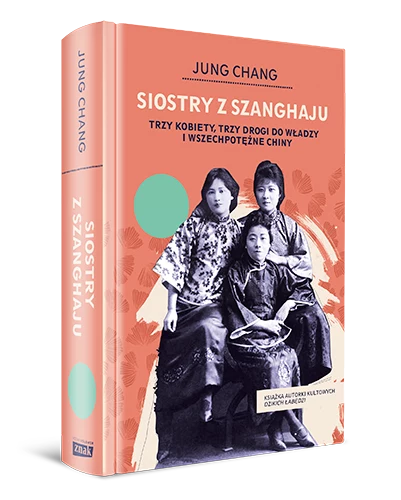 Siostry z Szanghaju. Trzy kobiety, trzy drogi do władzy i wszechpotężne Chiny, Jung Chang