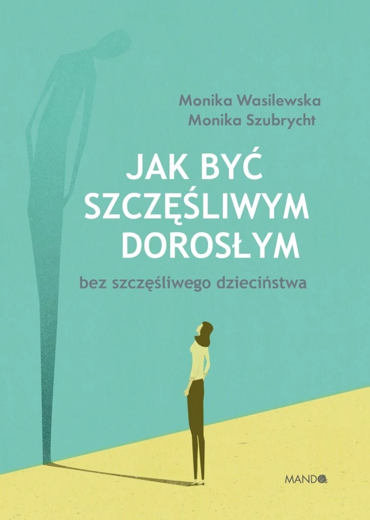 Książka "Jak być szczęśliwym dorosłym bez szczęśliwego dzieciństwa" ukazała się nakładem wydawnictwa Mando