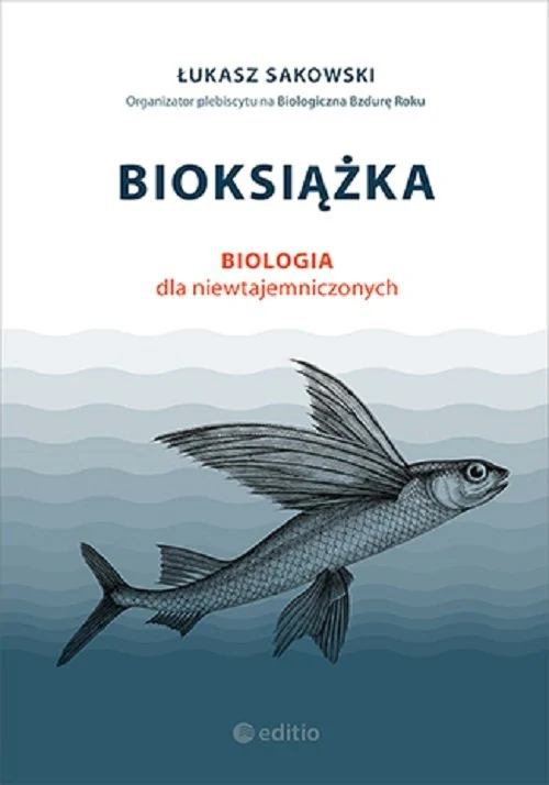 "Bioksiążką. Biologia dla niewtajemniczonych" Łukasza Sakowskiego ukazała się nakładem Wydawnictwa Edito "Bioksiążką. Biologia dla niewtajemniczonych" Łukasza Sakowskiego ukazała się nakładem Wydawnictwa Edito