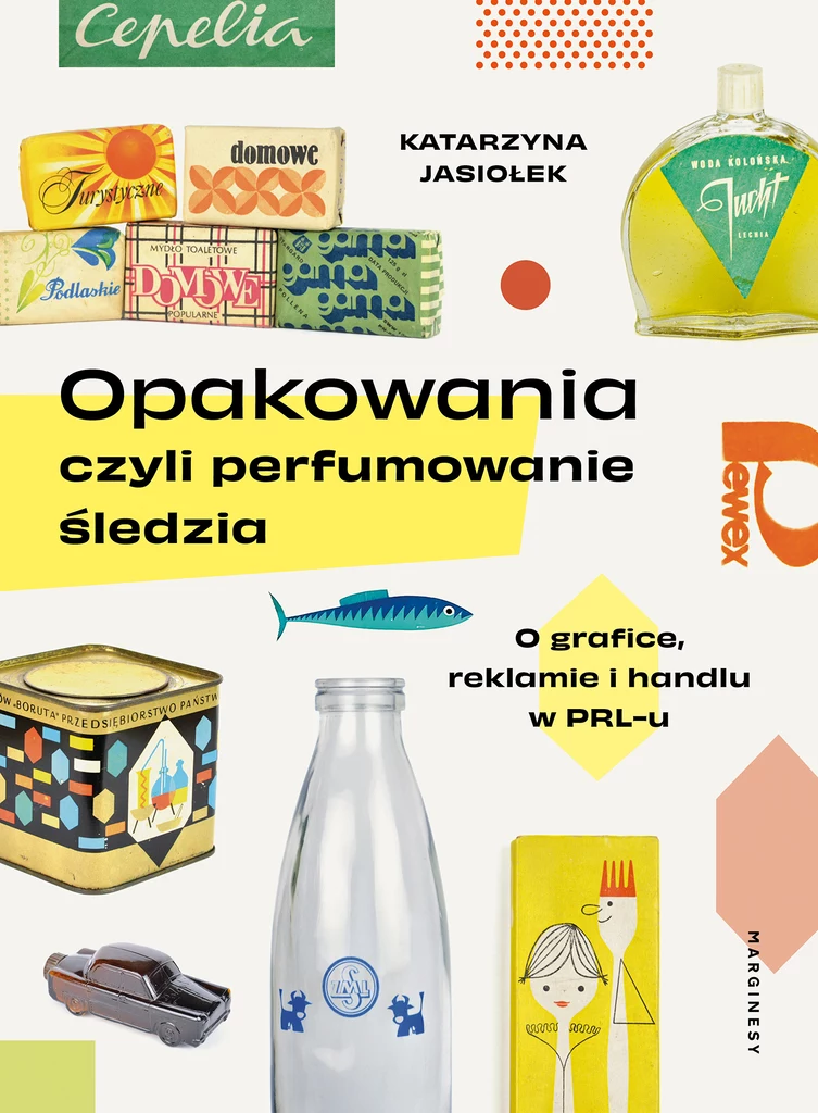 Opakowania, czyli perfumowanie śledzia. O grafice, reklamie i handlu w PRL-u, Katarzyna Jasiołek