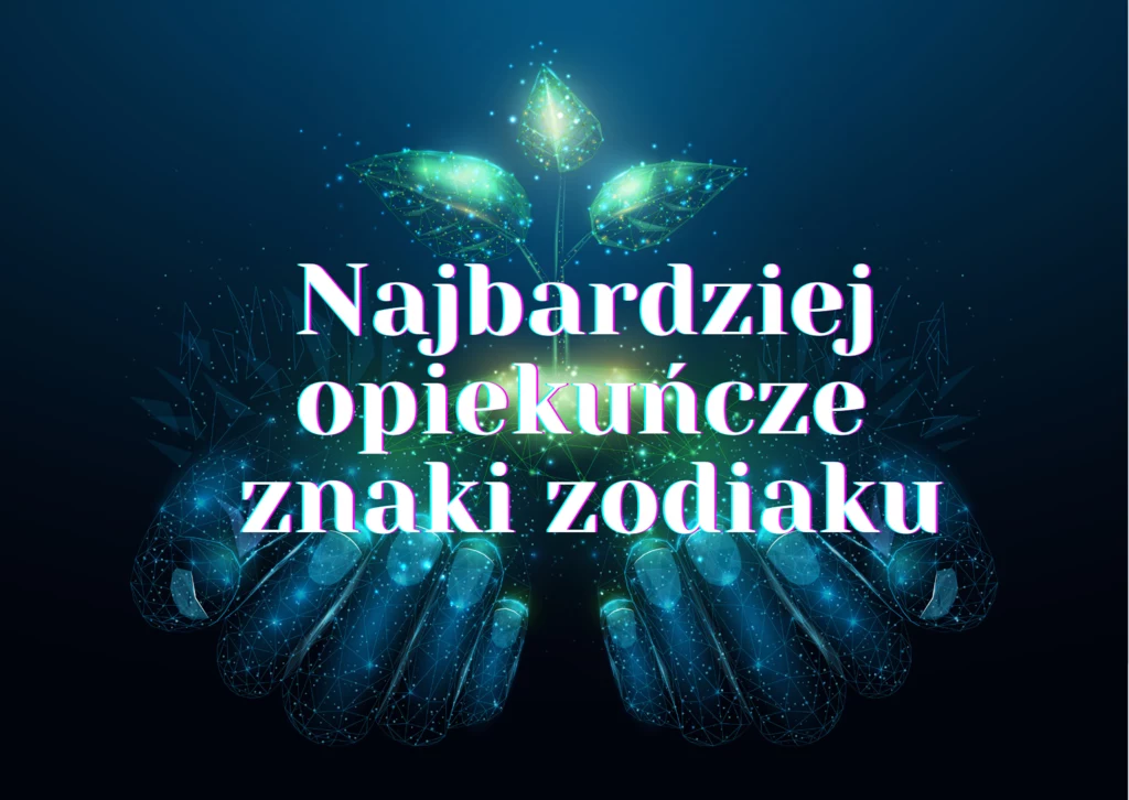 Najbardziej opiekuńcze znaki zodiaku