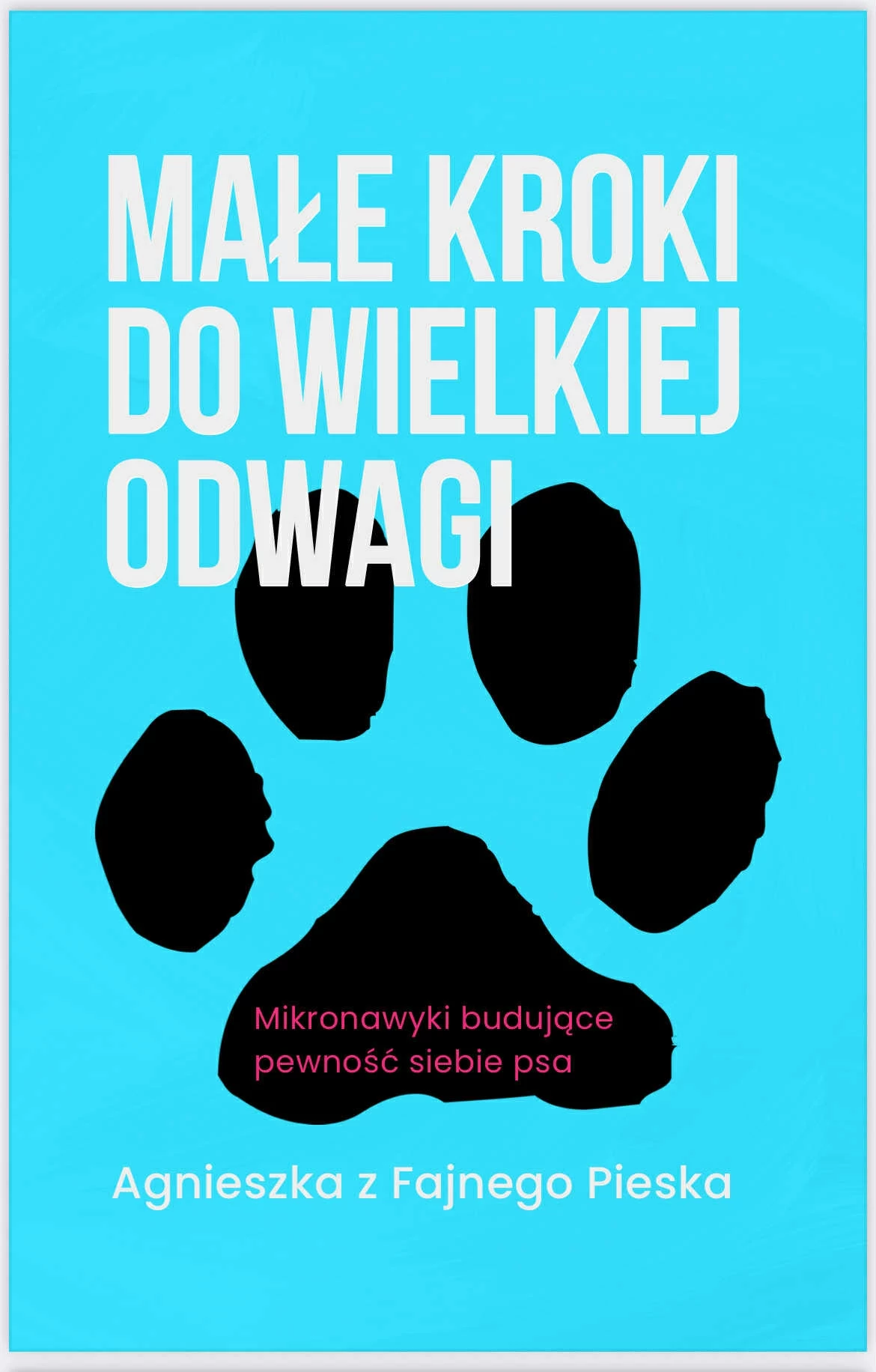 E-book "Małe kroki do wielkiej odwagi" dedykowany jest każdemu opiekunowi psa, który pragnie poznać swoje zwierzę lepiej i zbudować z nim relację opartą na zaufaniu i empatii Turkusowe tło, na środku duży czarny odcisk łapy psa, na górze białe i jasnoniebieskie napisy: Małe kroki do wielkiej odwagi, poniżej mniejszy napis: Mikronawyk budujące pewność siebie psa, na dole: Agnieszka z Fajnego Pieska.