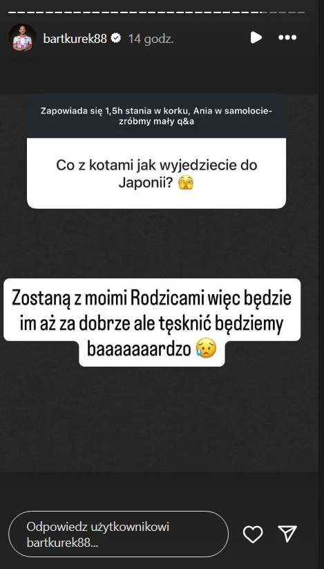 Bartosz Kurek odpowiedział na pytanie o koty Pytanie o los kotów podczas wyjazdu właścicieli do Japonii, odpowiedź sugerująca, że koty zostaną pod opieką rodziców i będą miały się dobrze, lecz właściciele bardzo za nimi zatęsknią.