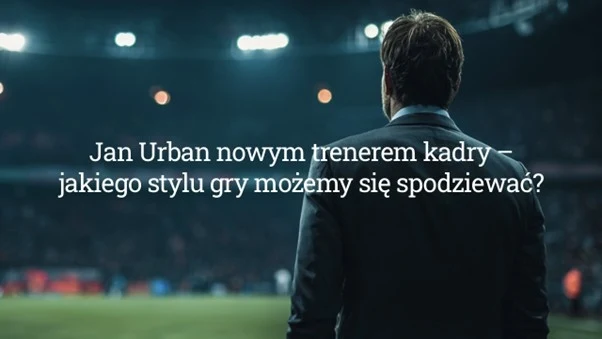 Jan Urban nowym trenerem kadry – jakiego stylu gry możemy się spodziewać? Jan Urban nowym trenerem kadry – jakiego stylu gry możemy się spodziewać?