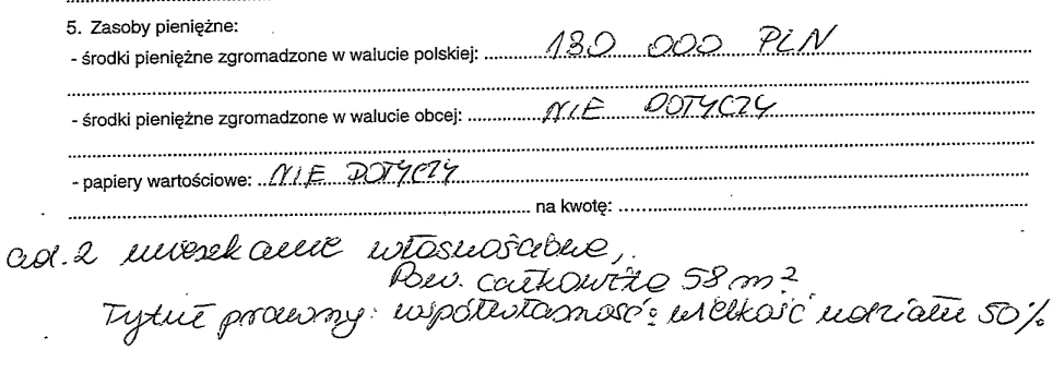 Fragment formularza z ręcznie wpisanymi danymi finansowymi, dotyczącymi środków pieniężnych w wysokości 130 000 PLN, braku środków w walucie obcej oraz braku papierów wartościowych. Pod liniami znajduje się notatka dotycząca mieszkania własnościowego o...