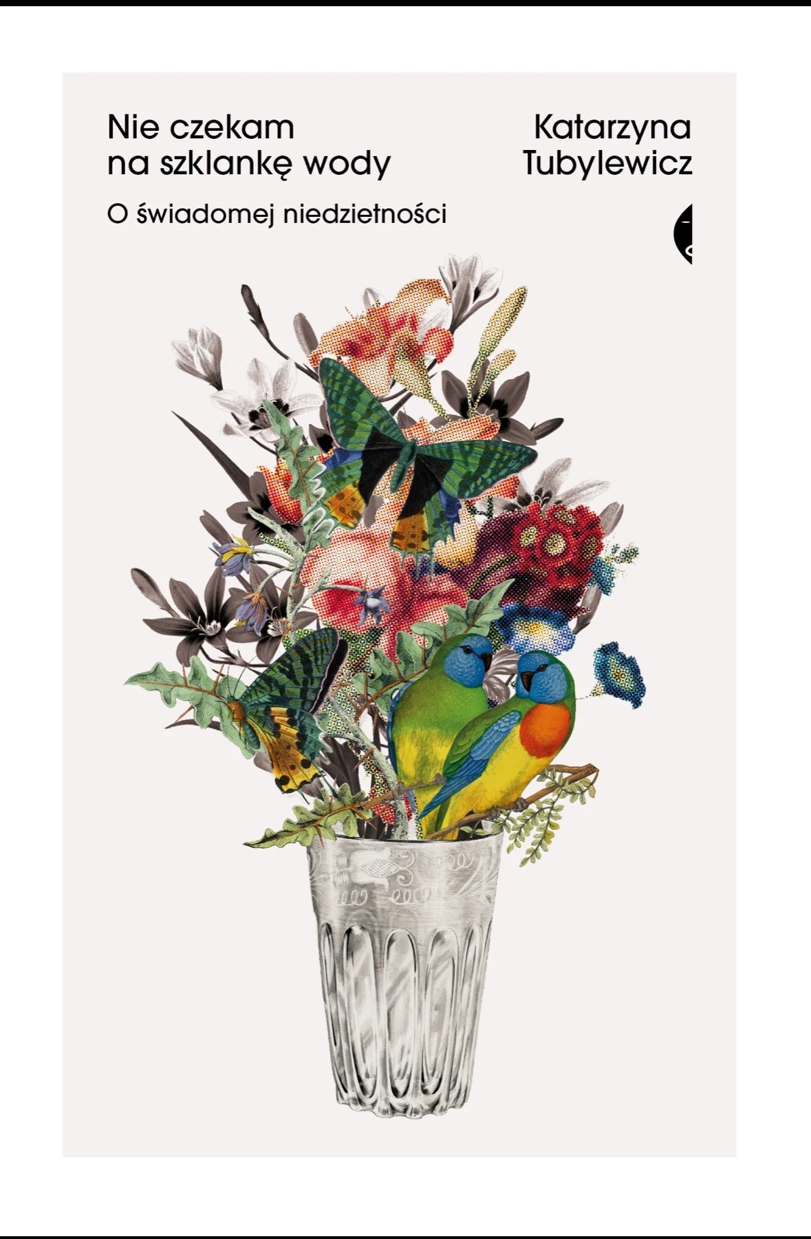 Szklanka wypełniona bukietem różnorodnych kwiatów i liści, pośród których widoczne są barwne papugi oraz motyle, na tle jasnej okładki książki z tytułem i nazwiskiem autorki w lewym i prawym górnym rogu.