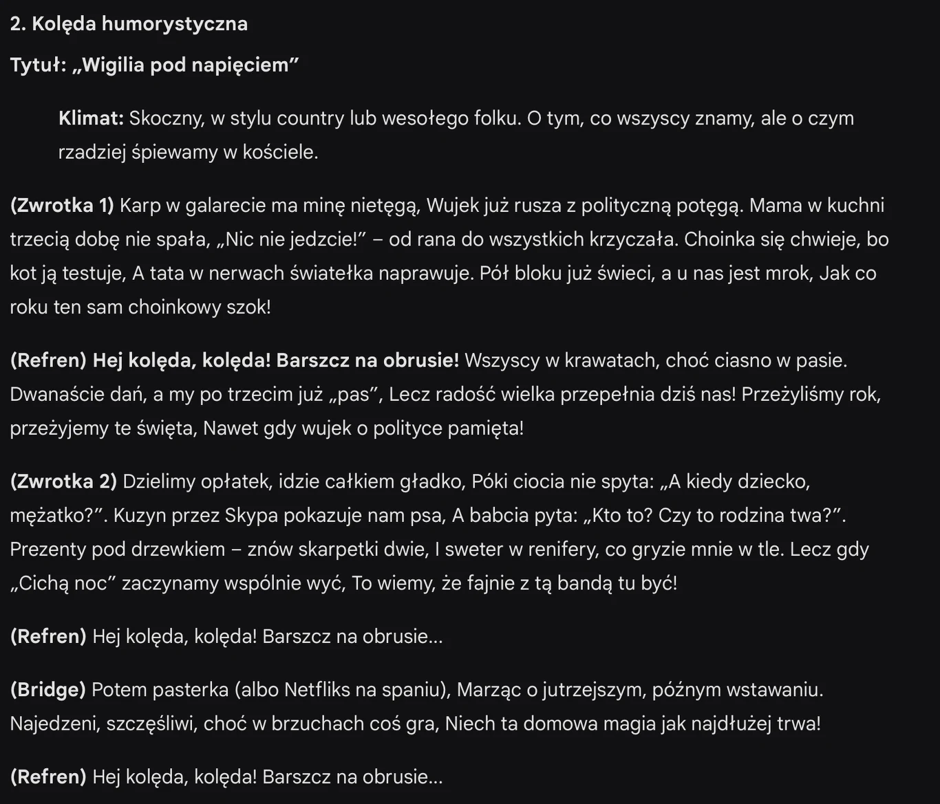 Kolejna kolęda stworzona przez Google Gemini. Fragment utworu humorystycznego opisujący tradycyjną kolację wigilijną, rodzinne rozmowy i świąteczną atmosferę przeplataną codziennymi żartami, familijnymi przygodami i odniesieniami do polityki. Tekst utrzymany w lekkim, satyrycznym tonie, ujmuje syt...