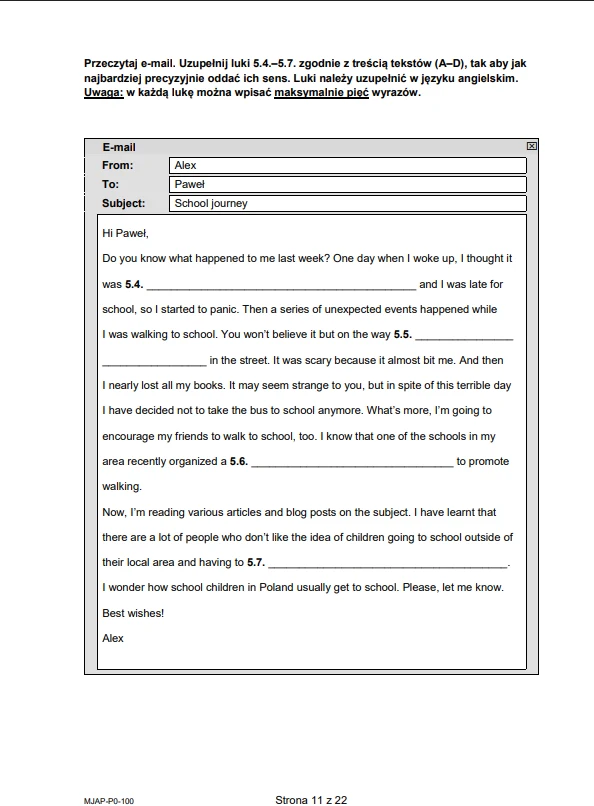 Arkusz egzaminacyjny z języka angielskiego z zadaniem polegającym na uzupełnieniu luk w tekście maila, w którym autor opisuje swoje trudności z dotarciem do szkoły oraz prosi o informacje na temat dojazdu do szkoły w Polsce.