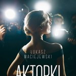 "Aktorki. Portrety": Nowa książka Łukasza Maciejewskiego