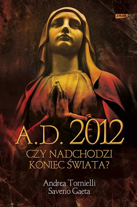 Andrea Tornielli i Saverio Gaeta: "A.D. 2012. Czy nadchodzi koniec świata?" /fot. Znak /