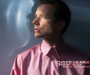 Bartek Wąsik gra Radiohead. Płyta "Daydreamer" już 4 listopada!