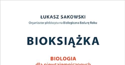 "Bioksiążką. Biologia dla niewtajemniczonych" Łukasza Sakowskiego ukazała się nakładem Wydawnictwa Edito /materiały prasowe