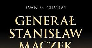 Evan McGilvray "Generał Stanisław Maczek" Dom Wydawniczy Rebis, 2014 /materiały prasowe