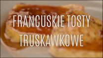 Francuskie tosty truskawkowe - jak je zrobić?