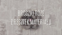 Jak zrobić broszki-róże z resztek materiału?