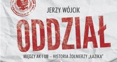 Jerzy Wójcik "Oddział. Między AK i UB - historia żołnierzy Łazika" Wielka Litera, Warszawa 2016 /materiały prasowe