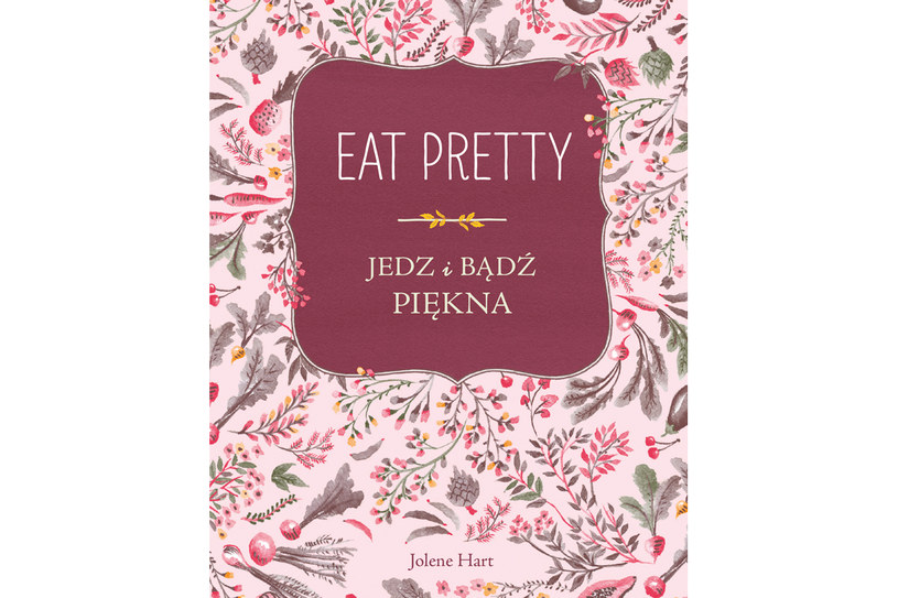 Jolene Hart "Eat Pretty. Jedz i bądź piękna" /materiały prasowe