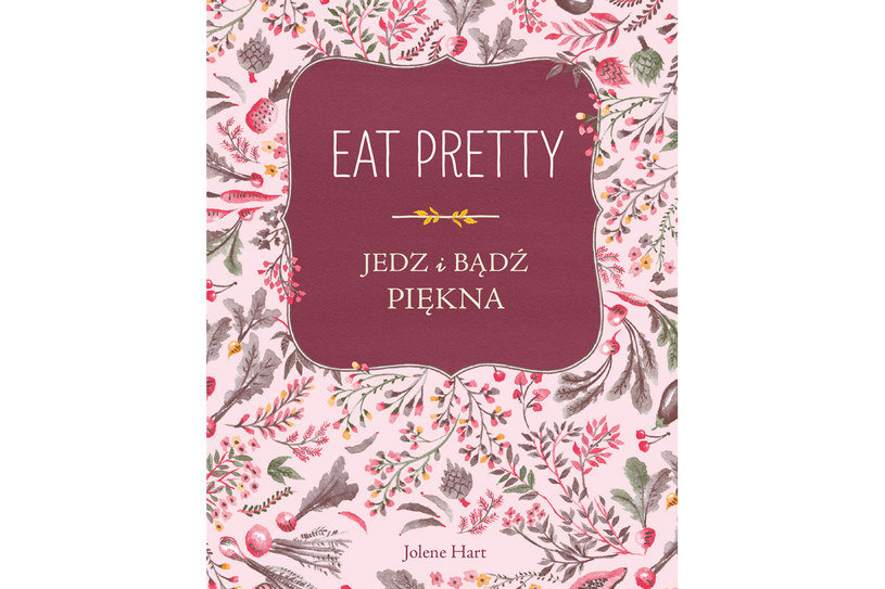 Jolene Hart "Eat Pretty. Jedz i bądź piękna" /Wydawnictwo Znak