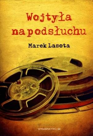 Marek Lasota "Wojtyła na podsłuchu" Wydawnictwo M, Kraków 2014 /materiały prasowe