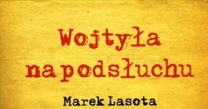 Marek Lasota "Wojtyła na podsłuchu" Wydawnictwo M, Kraków 2014 /materiały prasowe